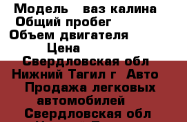  › Модель ­ ваз-калина › Общий пробег ­ 73 000 › Объем двигателя ­ 1 600 › Цена ­ 200 000 - Свердловская обл., Нижний Тагил г. Авто » Продажа легковых автомобилей   . Свердловская обл.,Нижний Тагил г.